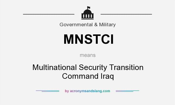 What does MNSTCI mean? It stands for Multinational Security Transition Command Iraq