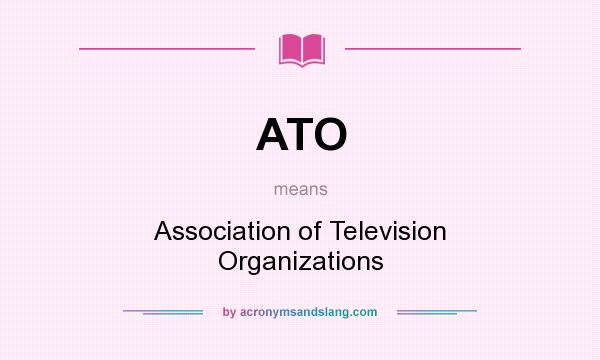 What does ATO mean? It stands for Association of Television Organizations