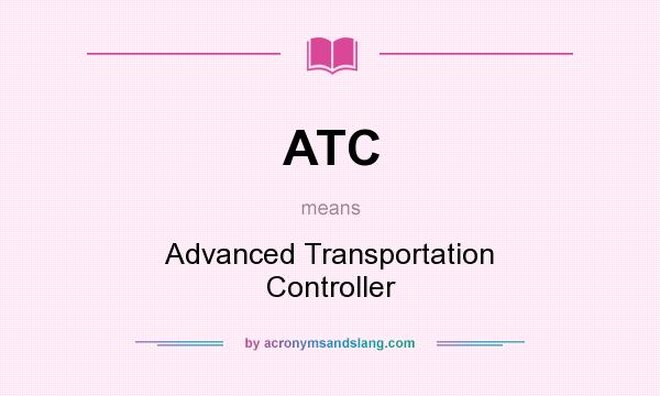 What does ATC mean? It stands for Advanced Transportation Controller