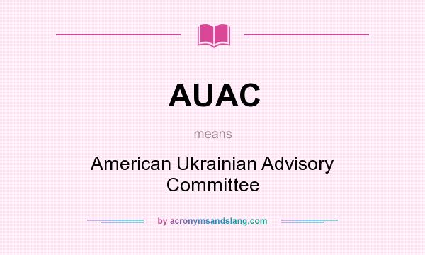 What does AUAC mean? It stands for American Ukrainian Advisory Committee