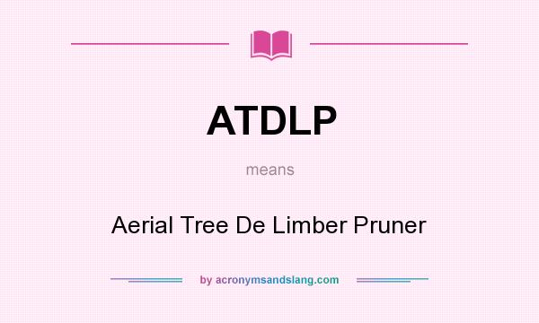 What does ATDLP mean? It stands for Aerial Tree De Limber Pruner