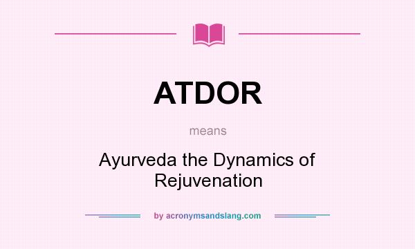 What does ATDOR mean? It stands for Ayurveda the Dynamics of Rejuvenation