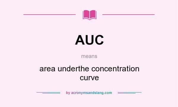 What does AUC mean? It stands for area underthe concentration curve