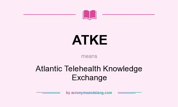 What does ATKE mean? It stands for Atlantic Telehealth Knowledge Exchange
