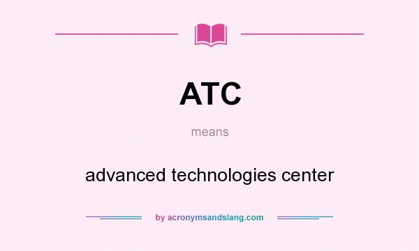 What does ATC mean? It stands for advanced technologies center