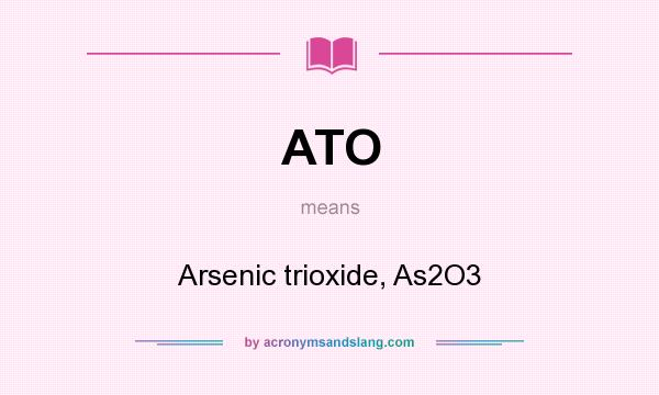 What does ATO mean? It stands for Arsenic trioxide, As2O3
