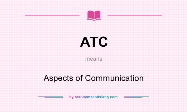 What does ATC mean? It stands for Aspects of Communication