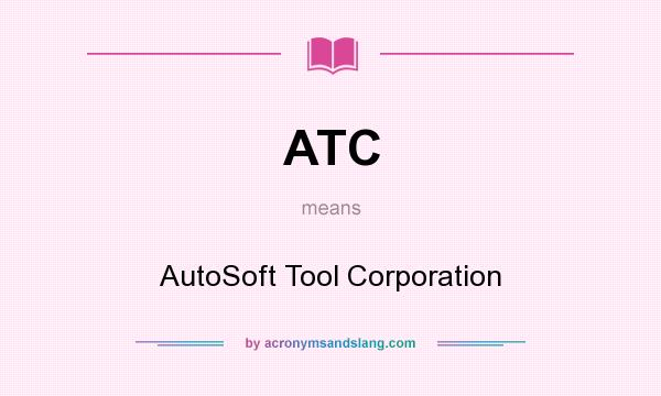 What does ATC mean? It stands for AutoSoft Tool Corporation