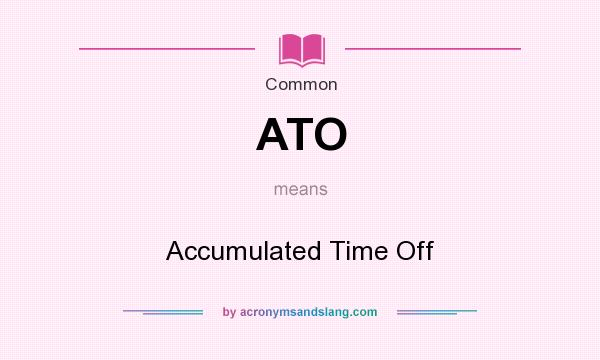 What does ATO mean? It stands for Accumulated Time Off