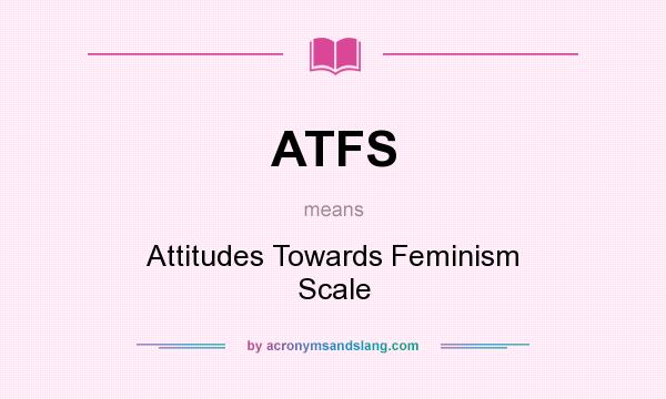 What does ATFS mean? It stands for Attitudes Towards Feminism Scale