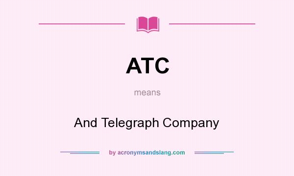 What does ATC mean? It stands for And Telegraph Company