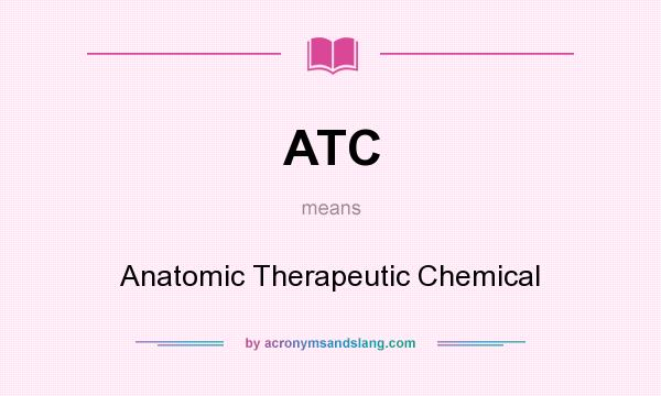 What does ATC mean? It stands for Anatomic Therapeutic Chemical