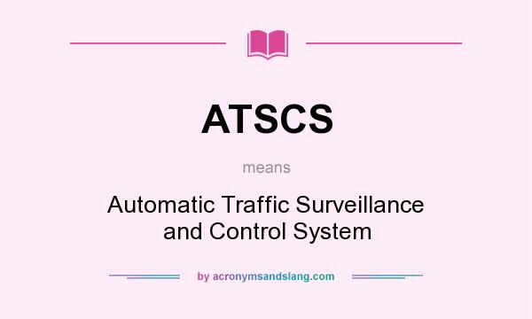 What does ATSCS mean? It stands for Automatic Traffic Surveillance and Control System