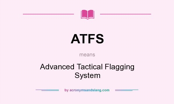 What does ATFS mean? It stands for Advanced Tactical Flagging System