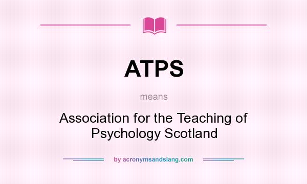 What does ATPS mean? It stands for Association for the Teaching of Psychology Scotland