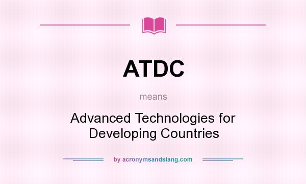 What does ATDC mean? It stands for Advanced Technologies for Developing Countries