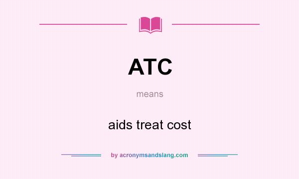 What does ATC mean? It stands for aids treat cost