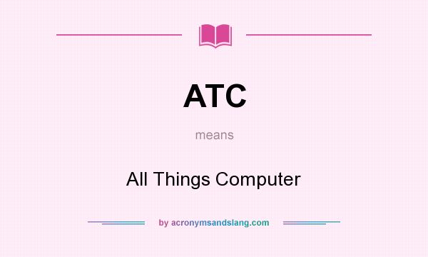 What does ATC mean? It stands for All Things Computer