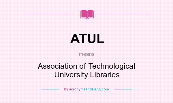 What does ATUL mean? It stands for Association of Technological University Libraries