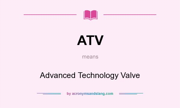 What does ATV mean? It stands for Advanced Technology Valve