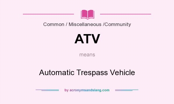 What does ATV mean? It stands for Automatic Trespass Vehicle