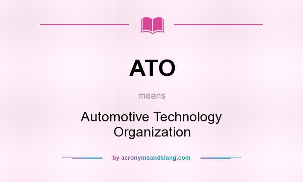What does ATO mean? It stands for Automotive Technology Organization