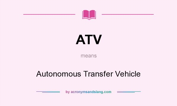 What does ATV mean? It stands for Autonomous Transfer Vehicle