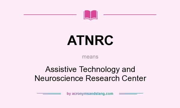 What does ATNRC mean? It stands for Assistive Technology and Neuroscience Research Center