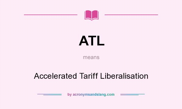 What does ATL mean? It stands for Accelerated Tariff Liberalisation