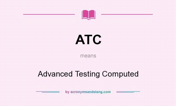 What does ATC mean? It stands for Advanced Testing Computed