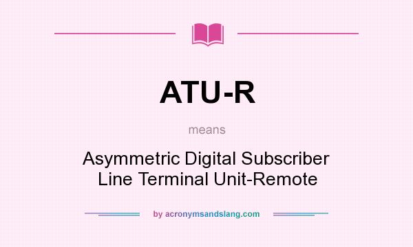 What does ATU-R mean? It stands for Asymmetric Digital Subscriber Line Terminal Unit-Remote