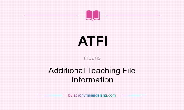 What does ATFI mean? It stands for Additional Teaching File Information
