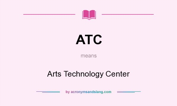 What does ATC mean? It stands for Arts Technology Center