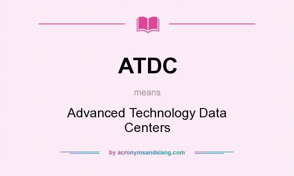 What does ATDC mean? It stands for Advanced Technology Data Centers