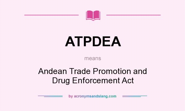 What does ATPDEA mean? It stands for Andean Trade Promotion and Drug Enforcement Act