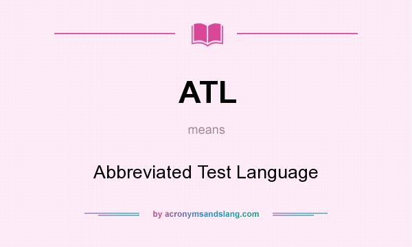 What does ATL mean? It stands for Abbreviated Test Language
