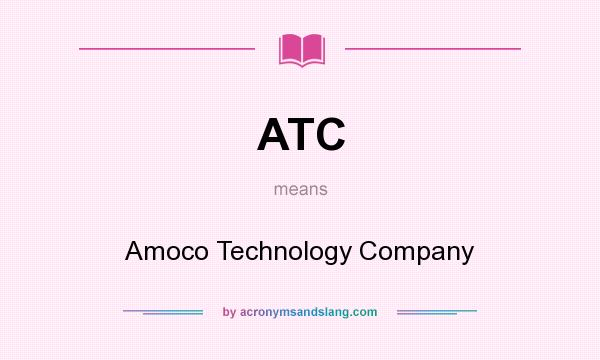 What does ATC mean? It stands for Amoco Technology Company