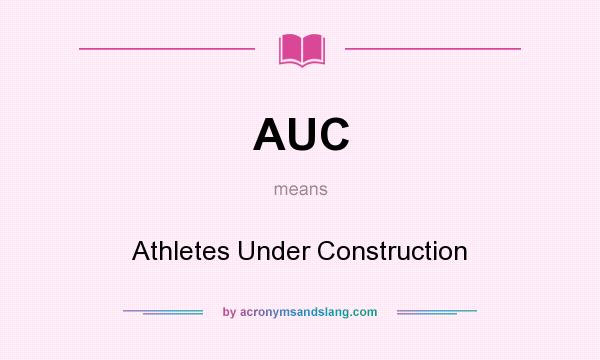What does AUC mean? It stands for Athletes Under Construction