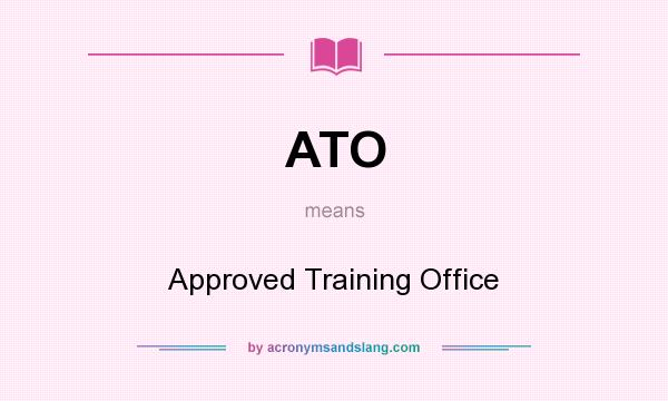 What does ATO mean? It stands for Approved Training Office
