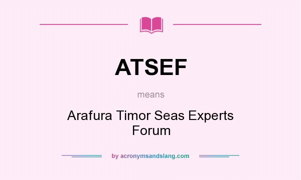 What does ATSEF mean? It stands for Arafura Timor Seas Experts Forum