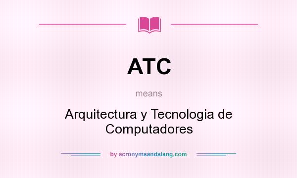 What does ATC mean? It stands for Arquitectura y Tecnologia de Computadores