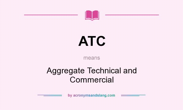 What does ATC mean? It stands for Aggregate Technical and Commercial