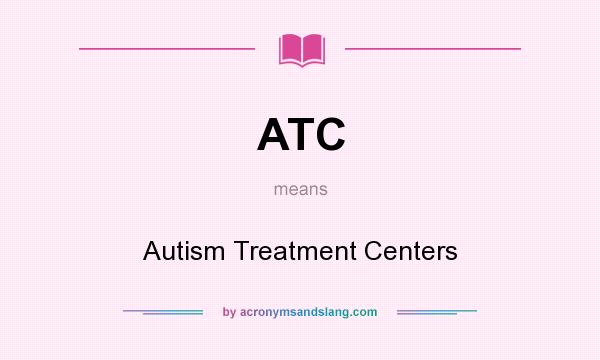 What does ATC mean? It stands for Autism Treatment Centers