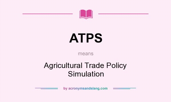 What does ATPS mean? It stands for Agricultural Trade Policy Simulation