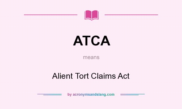 What does ATCA mean? It stands for Alient Tort Claims Act