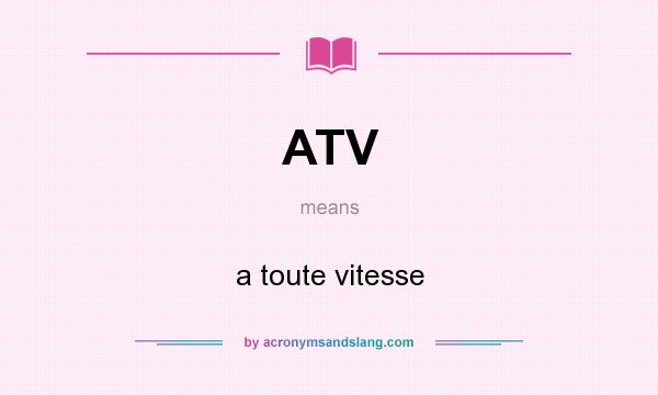 What does ATV mean? It stands for a toute vitesse
