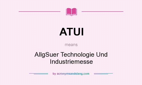 What does ATUI mean? It stands for AllgSuer Technologie Und Industriemesse