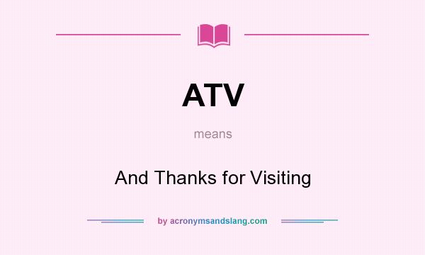What does ATV mean? It stands for And Thanks for Visiting