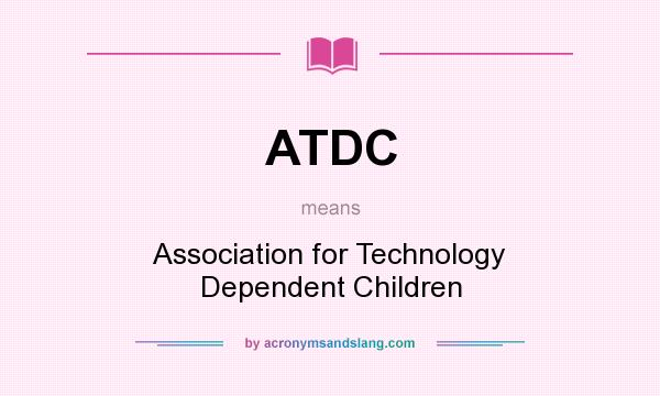 What does ATDC mean? It stands for Association for Technology Dependent Children