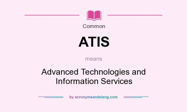 What does ATIS mean? It stands for Advanced Technologies and Information Services